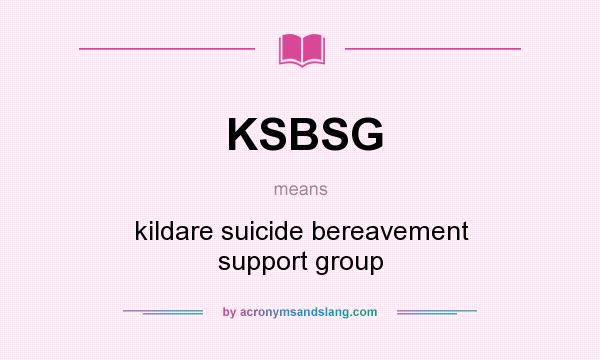 What does KSBSG mean? It stands for kildare suicide bereavement support group