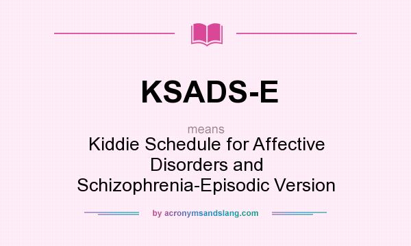 What does KSADS-E mean? It stands for Kiddie Schedule for Affective Disorders and Schizophrenia-Episodic Version