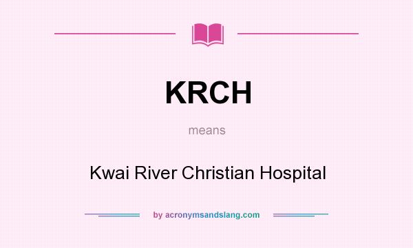 What does KRCH mean? It stands for Kwai River Christian Hospital