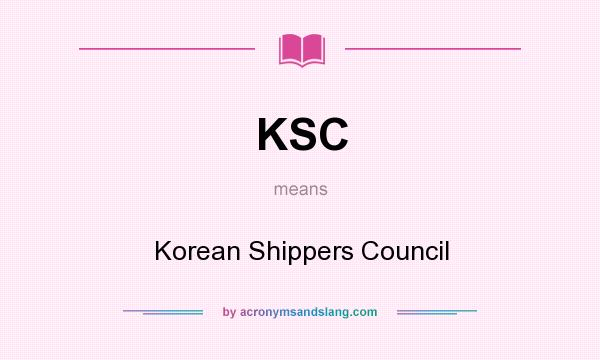 What does KSC mean? It stands for Korean Shippers Council