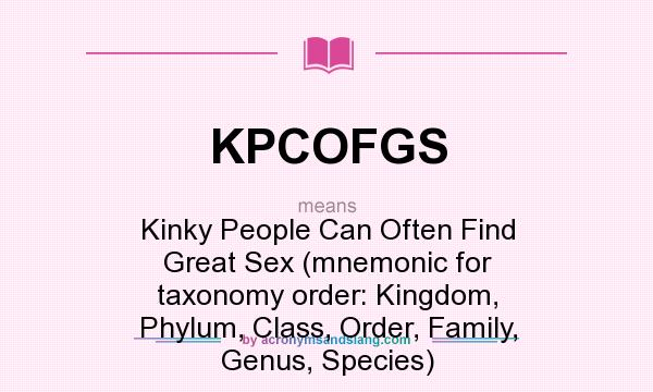 What does KPCOFGS mean? It stands for Kinky People Can Often Find Great Sex (mnemonic for taxonomy order: Kingdom, Phylum, Class, Order, Family, Genus, Species)