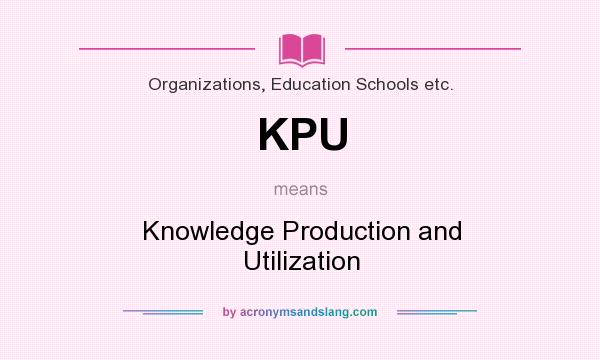 What does KPU mean? It stands for Knowledge Production and Utilization