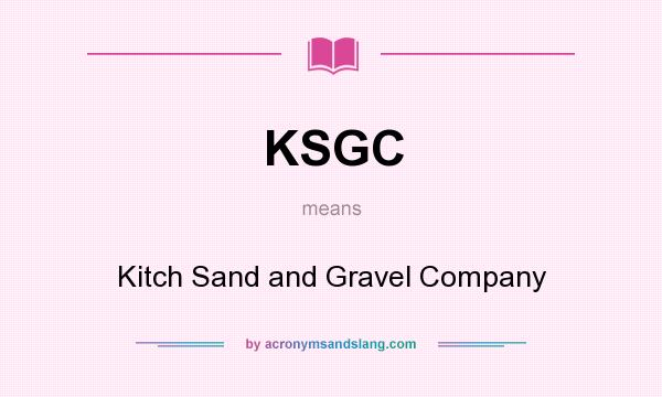 What does KSGC mean? It stands for Kitch Sand and Gravel Company