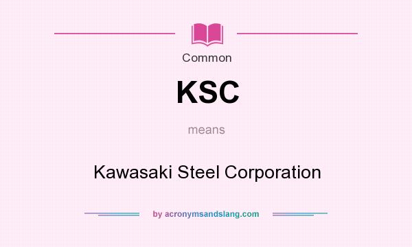 What does KSC mean? It stands for Kawasaki Steel Corporation