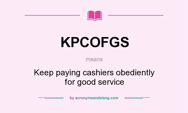 What does KPCOFGS mean? It stands for Keep paying cashiers obediently for good service