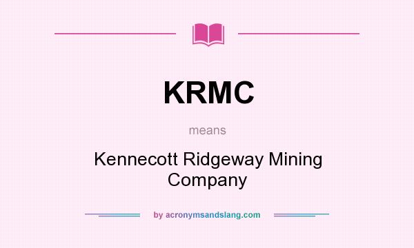 What does KRMC mean? It stands for Kennecott Ridgeway Mining Company
