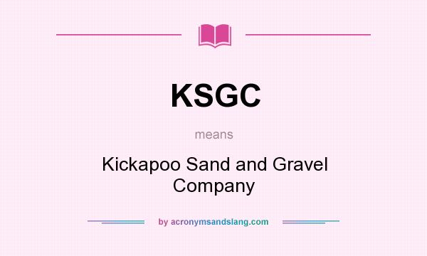 What does KSGC mean? It stands for Kickapoo Sand and Gravel Company