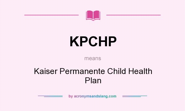 What does KPCHP mean? It stands for Kaiser Permanente Child Health Plan