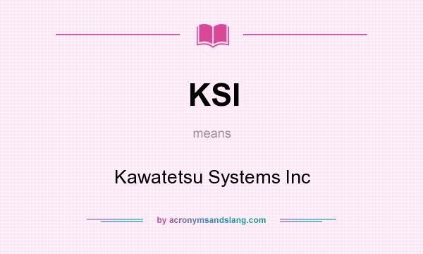 What does KSI mean? It stands for Kawatetsu Systems Inc