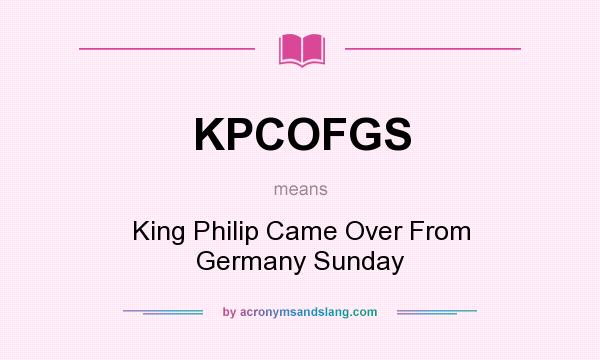What does KPCOFGS mean? It stands for King Philip Came Over From Germany Sunday