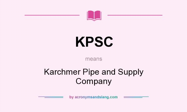 What does KPSC mean? It stands for Karchmer Pipe and Supply Company