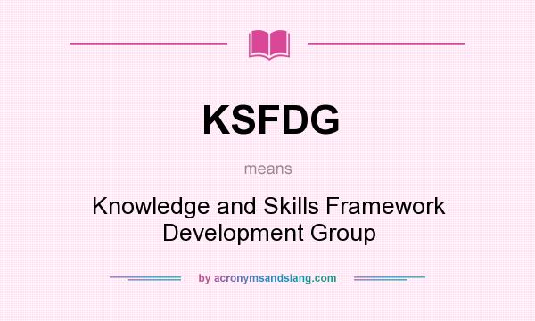 What does KSFDG mean? It stands for Knowledge and Skills Framework Development Group