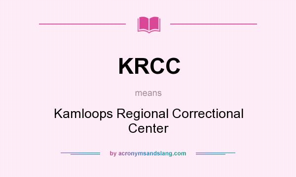 What does KRCC mean? It stands for Kamloops Regional Correctional Center