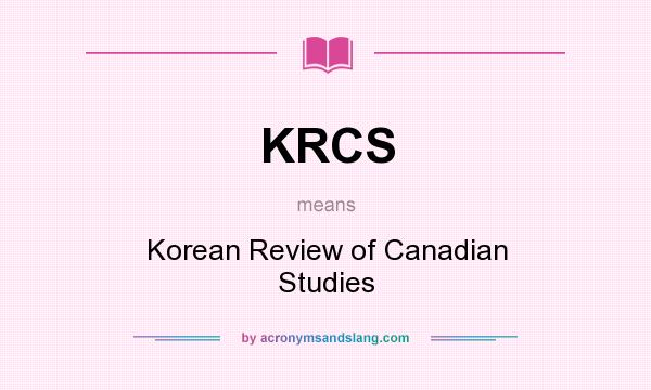 What does KRCS mean? It stands for Korean Review of Canadian Studies