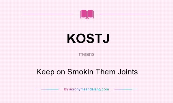 What does KOSTJ mean? It stands for Keep on Smokin Them Joints