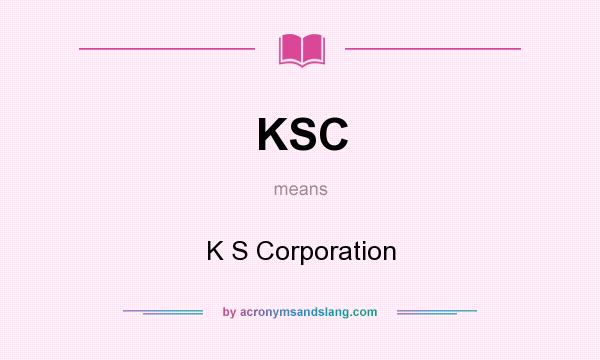 What does KSC mean? It stands for K S Corporation