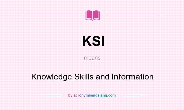 What does KSI mean? It stands for Knowledge Skills and Information