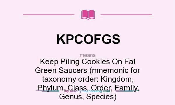 What does KPCOFGS mean? It stands for Keep Piling Cookies On Fat Green Saucers (mnemonic for taxonomy order: Kingdom, Phylum, Class, Order, Family, Genus, Species)