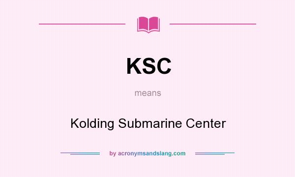 What does KSC mean? It stands for Kolding Submarine Center