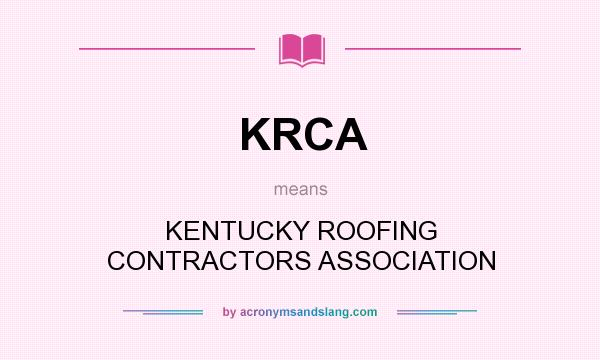 What does KRCA mean? It stands for KENTUCKY ROOFING CONTRACTORS ASSOCIATION