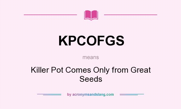 What does KPCOFGS mean? It stands for Killer Pot Comes Only from Great Seeds