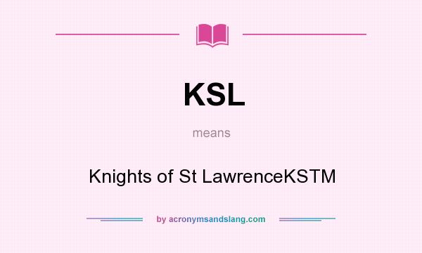 What does KSL mean? It stands for Knights of St LawrenceKSTM