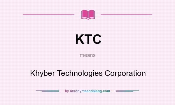 What does KTC mean? It stands for Khyber Technologies Corporation