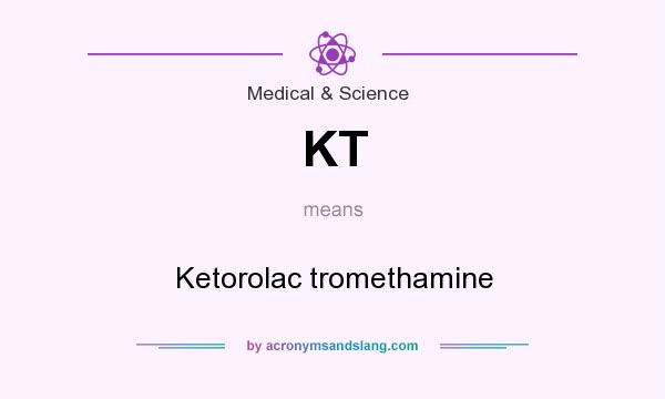What does KT mean? It stands for Ketorolac tromethamine
