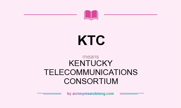 What does KTC mean? It stands for KENTUCKY TELECOMMUNICATIONS CONSORTIUM