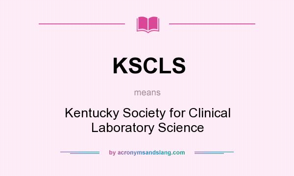 What does KSCLS mean? It stands for Kentucky Society for Clinical Laboratory Science
