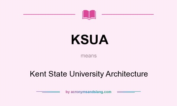What does KSUA mean? It stands for Kent State University Architecture
