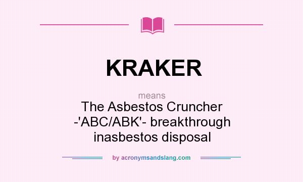 What does KRAKER mean? It stands for The Asbestos Cruncher -`ABC/ABK`- breakthrough inasbestos disposal