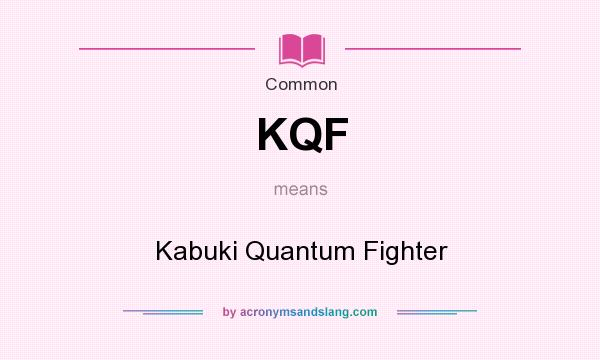 What does KQF mean? It stands for Kabuki Quantum Fighter