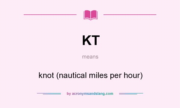What does KT mean? It stands for knot (nautical miles per hour)