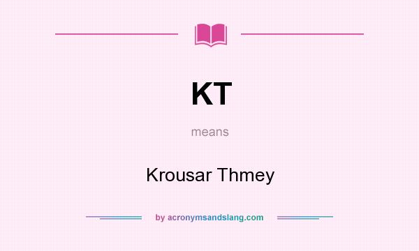 What does KT mean? It stands for Krousar Thmey