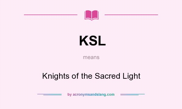 What does KSL mean? It stands for Knights of the Sacred Light