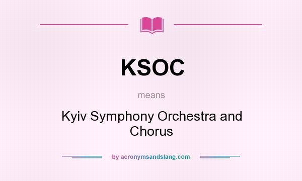What does KSOC mean? It stands for Kyiv Symphony Orchestra and Chorus