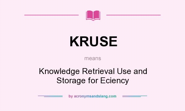 What does KRUSE mean? It stands for Knowledge Retrieval Use and Storage for Eciency