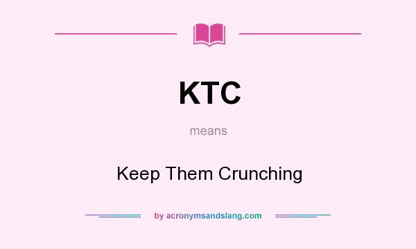 What does KTC mean? It stands for Keep Them Crunching
