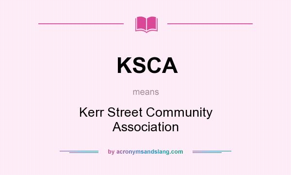 What does KSCA mean? It stands for Kerr Street Community Association
