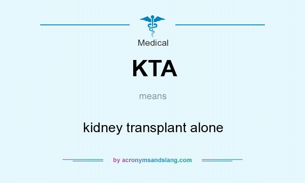 What does KTA mean? It stands for kidney transplant alone