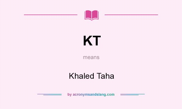 What does KT mean? It stands for Khaled Taha