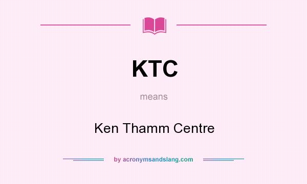 What does KTC mean? It stands for Ken Thamm Centre