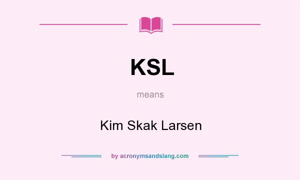 What does KSL mean? It stands for Kim Skak Larsen