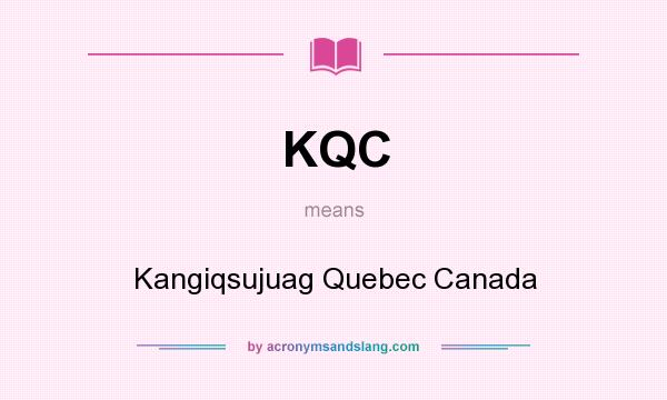 What does KQC mean? It stands for Kangiqsujuag Quebec Canada