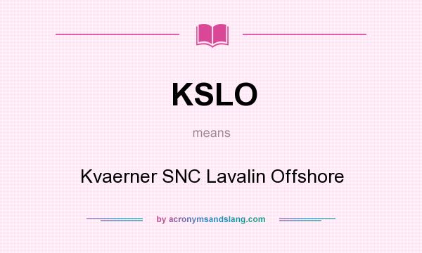 What does KSLO mean? It stands for Kvaerner SNC Lavalin Offshore