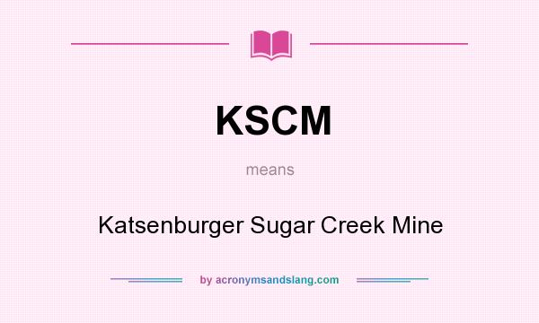 What does KSCM mean? It stands for Katsenburger Sugar Creek Mine