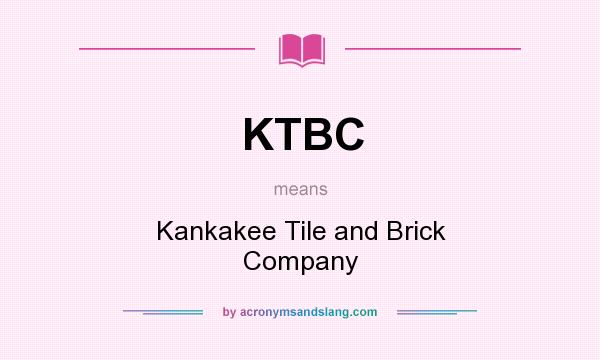 What does KTBC mean? It stands for Kankakee Tile and Brick Company