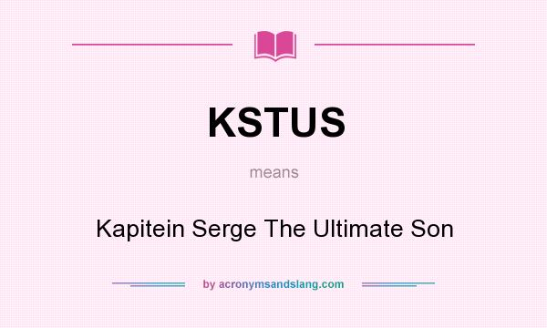 What does KSTUS mean? It stands for Kapitein Serge The Ultimate Son