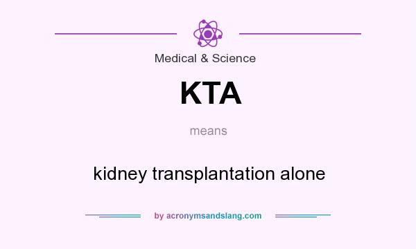 What does KTA mean? It stands for kidney transplantation alone